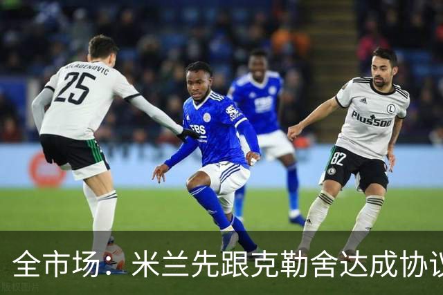 全市场：米兰先跟克勒舍达成协议再找俱乐部谈，引发法兰克福不满