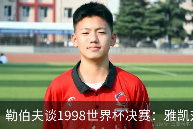 勒伯夫谈1998世界杯决赛：雅凯对我完全有信心 我要应对大罗挑战